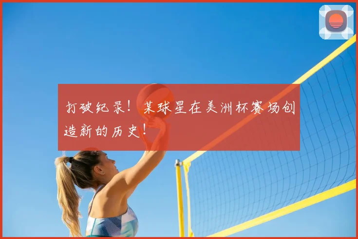 打破纪录！某球星在美洲杯赛场创造新的历史！