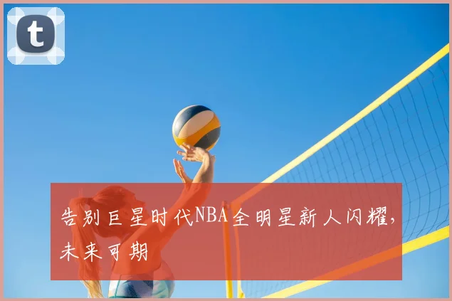 告别巨星时代NBA全明星新人闪耀，未来可期